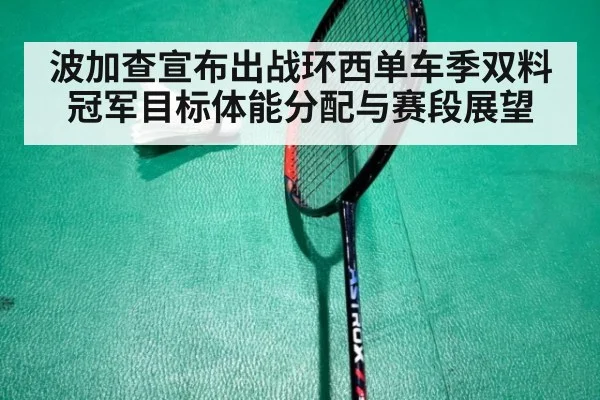 波加查宣布出战环西单车季双料冠军目标体能分配与赛段展望