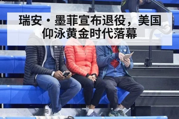 瑞安·墨菲宣布退役，美国仰泳黄金时代落幕