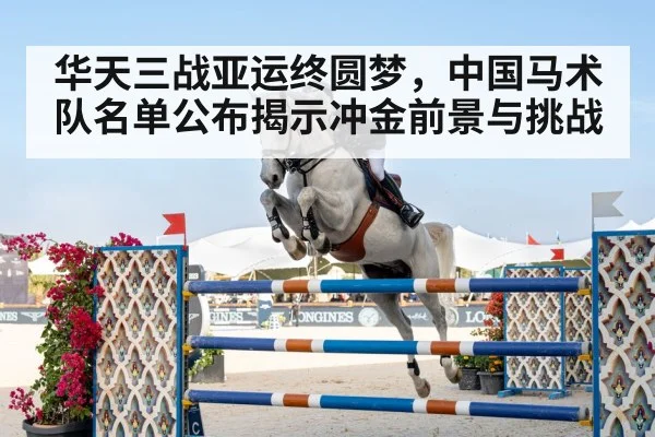 华天三战亚运终圆梦，中国马术队名单公布揭示冲金前景与挑战