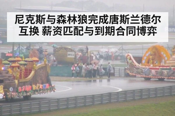 尼克斯与森林狼完成唐斯兰德尔互换 薪资匹配与到期合同博弈