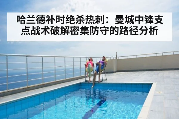 哈兰德补时绝杀热刺：曼城中锋支点战术破解密集防守的路径分析