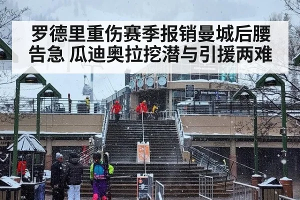 罗德里重伤赛季报销曼城后腰告急 瓜迪奥拉挖潜与引援两难