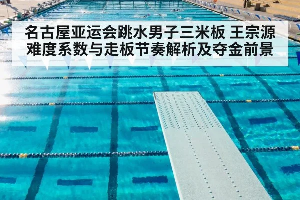 名古屋亚运会跳水男子三米板 王宗源难度系数与走板节奏解析及夺金前景