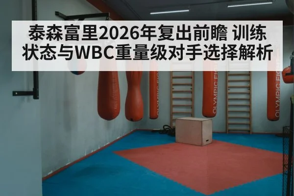 泰森富里2026年复出前瞻 训练状态与WBC重量级对手选择解析