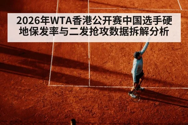 2026年WTA香港公开赛中国选手硬地保发率与二发抢攻数据拆解分析