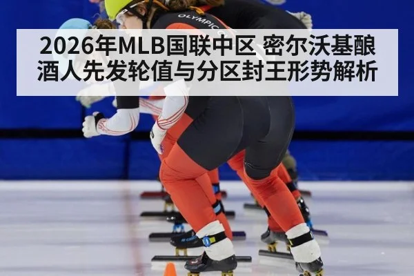 2026年MLB国联中区 密尔沃基酿酒人先发轮值与分区封王形势解析